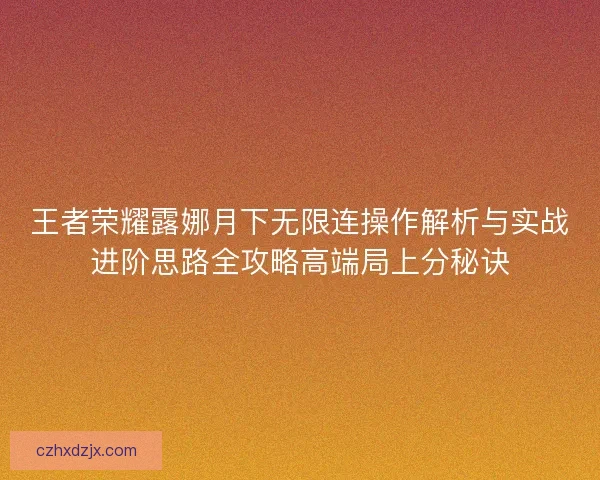 王者荣耀露娜月下无限连操作解析与实战进阶思路全攻略高端局上分秘诀