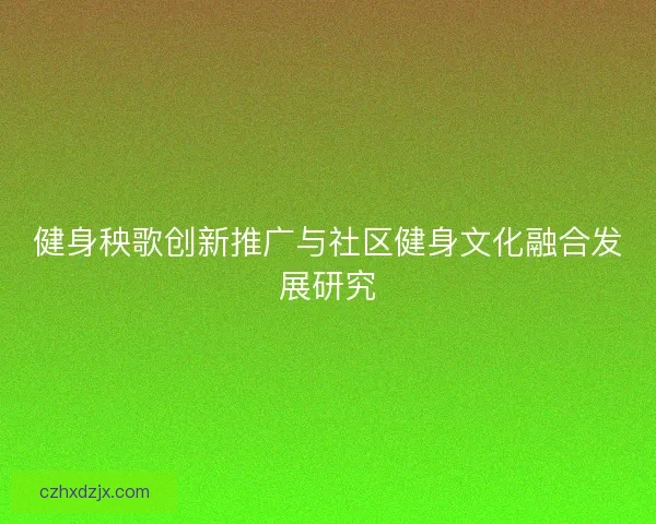 健身秧歌创新推广与社区健身文化融合发展研究