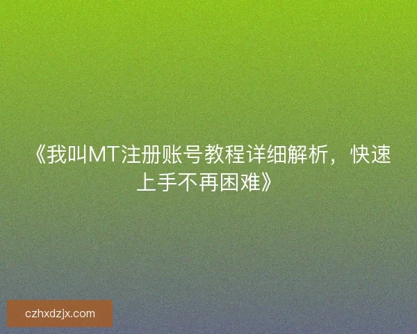 《我叫MT注册账号教程详细解析，快速上手不再困难》